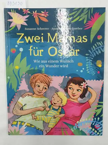 Scheerer, Susanne und Annabelle von Sperber: Zwei Mamas für Oscar - wie aus einem Wunsch ein Wunder wird. 