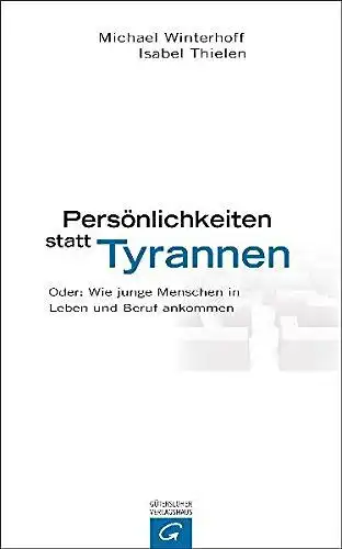Winterhoff, Michael und Isabel Thielen: Persönlichkeiten statt Tyrannen - Oder: Wie junge Menschen in Leben und Beruf ankommen. 