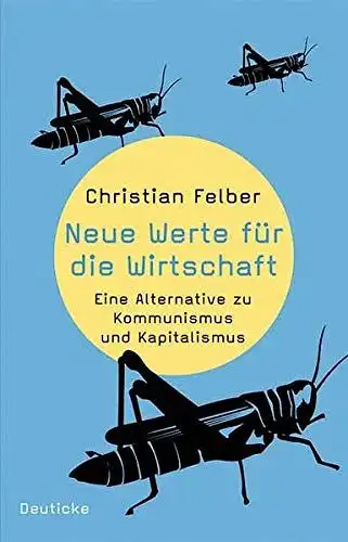 Felber, Christian: Neue Werte für die Wirtschaft : eine Alternative zu Kommunismus und Kapitalismus. 