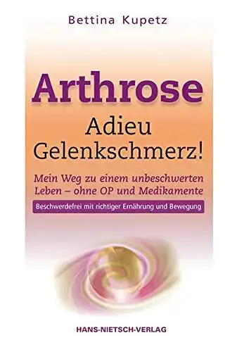 Kupetz, Bettina: Arthrose - Adieu Gelenkschmerz - Mein Weg in ein unbeschwertes Leben ohne OP und Medikamente. 