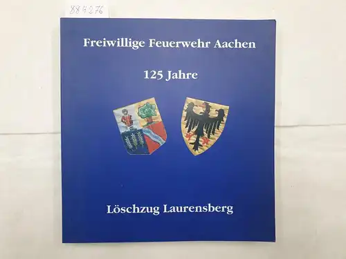 Freiwillige Feuerwehr Aachen (Hrsg.): Freiwillige Feuerwehr Aachen - 125 Jahre Löschzug Laurensberg. 