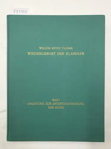 Talsma, Willem Retze: Wiedergeburt der Klassiker : Band 1 : Anleitung zur Entmechanisierung der Musik. 