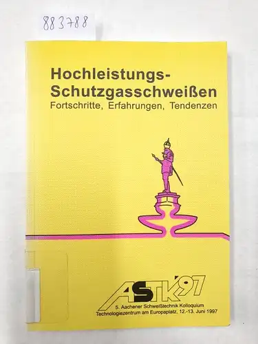 Dilthey, Ulrich: Hochleistungs - Schutzgasschweißen Fortschritte, Erfahrungen, Tendenzen - 5. Aachener Schweißtechnik Kolloquium 12.-13. Juni 1997. 