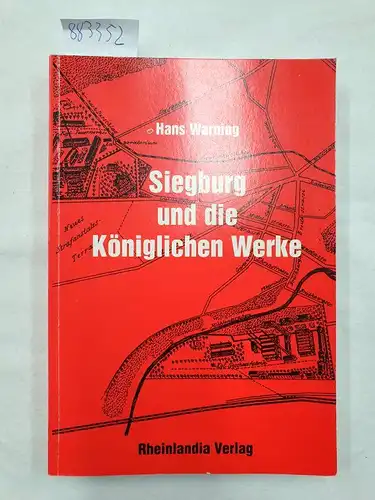 Warning, Hans: Siegburg und die Königlichen Werke : Aufstieg und Niedergang einer Stadt 1873-1929. 