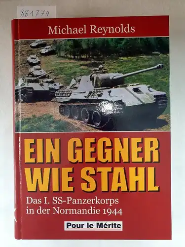 Reynolds, Michael: Ein Gegner wie aus Stahl - Das I. SS-Panzerkorps in der Normandie 1944. 