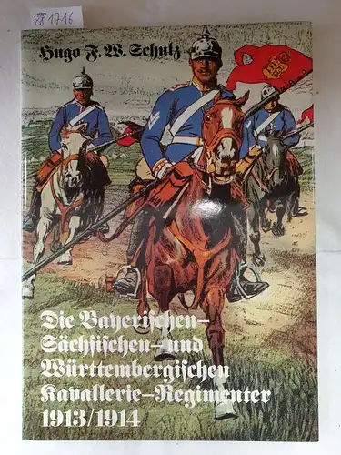 F., W. Schulz Hugo: Die Bayerischen, Sächsischen und Württembergischen Kavallerie- Regimenter 1913/1914. (6907 911). Nach dem Gesetz vom 3. Juli 1913. 