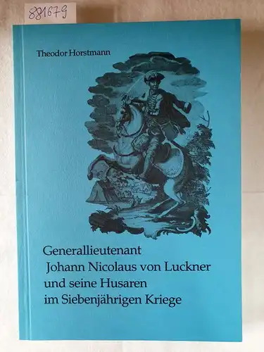 Horstmann, Theodor und Michael Hochedlinger ( Hrsg.): Generallieutenant Johann Nicolaus von Luckner und seine Husaren im Siebenjährigen Kriege. 