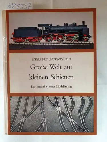 Eisenreich, Herbert: Große Welt auf kleinen Schienen - Das Entstehen einer Modellanlage. 