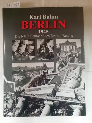 Bahm, Karl: Berlin 1945 : Die letzte Schlacht des Dritten Reiches. 