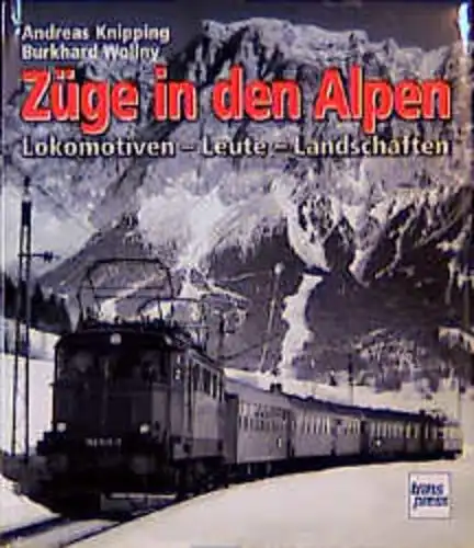 Knipping, Andreas und Burkhard Wollny: Züge in den Alpen : Lokomotiven - Leute - Landschaften. 