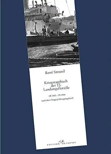Stenzel, René: Kriegstagebuch der 15. Landungsflottille 08.1943 - 09.1944 : nach dem Original-Kriegstagebuch. 