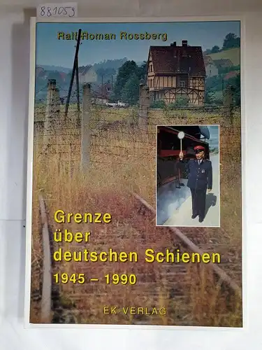 Rossberg, Ralf Roman: Grenze über deutschen Schienen 1945-1990. 