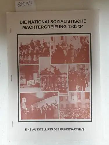 Bundesarchiv: Die nationalsozialistische Machtergreifung 1933/34 - Eine Ausstellung des Bundesarchivs. 