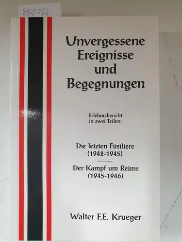 Krueger, Walter F.E: Unvergessene Ereignisse und Begegnungen. Erlebnisbericht in zwei Teilen: Die letzten Füsiliere (1942-1945). Der Kampf um Reims (1945-1946). 