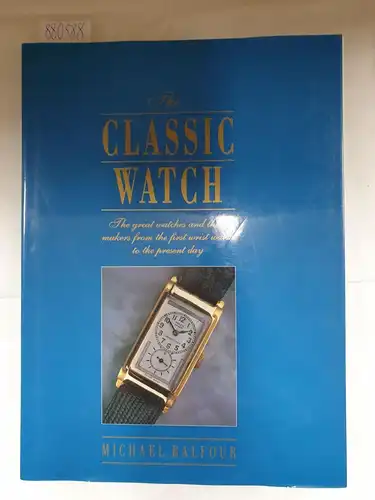 Balfour, Michael: The Classic Watch : The great watches and their makers from the first wrist watch to the present day. 