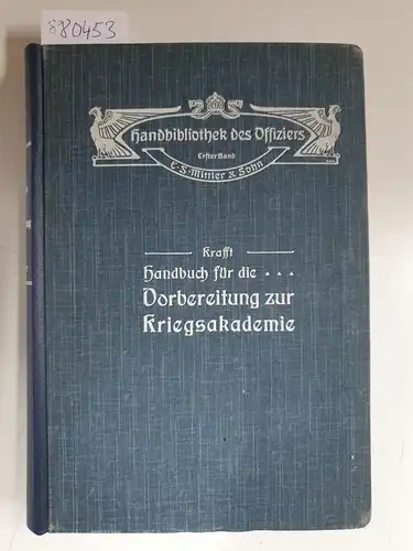 Krafft: Handbuch für die Vorbereitung zur Kriegsakademie. Zugleich ein Ratgeber für die wissenschaftliche Beschäftigung jüngerer Offiziere
 ( Handbibliothek des Offiziers, Erster Band). 