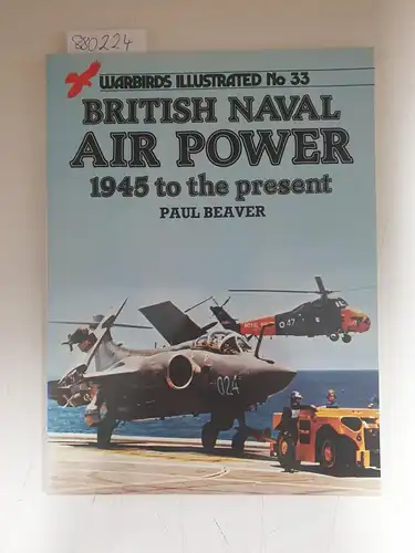 Beaver, Paul: British Naval Air Power: 1945 To the Present (Warbirds Illustrated, Band 33). 