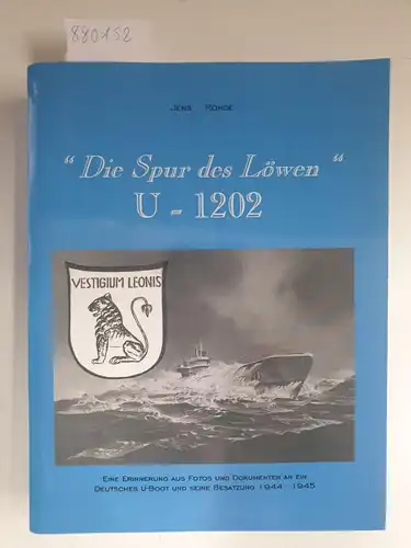 Rohde, Jens: Die Spur des Löwen U1202. Eine Erinnerung aus Fotos und Dokumenten an ein Deutsches U-Boot und seine Besatzung 1944 - 1945. 