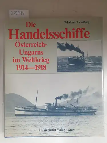Aichelburg, Wladimir: Die Handelsschiffe Österreich-Ungarns im Weltkrieg 1914-1918. 
