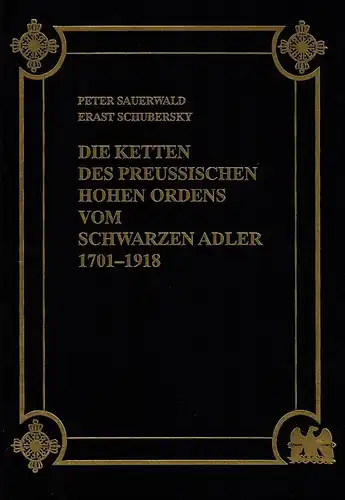 Sauerwald, Peter und Erast Schubersky: Die Ketten des Preussischen Hohen Ordens vom Schwarzen Adler 1701-1918. 