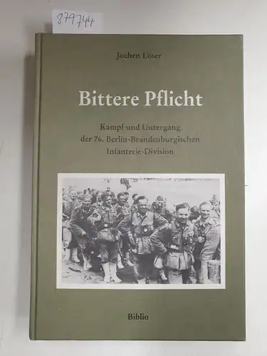 Löser, Jochen: Bittere Pflicht : Kampf u. Untergang d. 76. Berlin-Brandenburg. Infanterie-Div. 