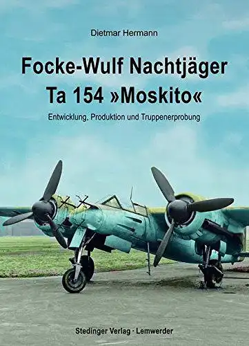 Hermann, Dietmar: Focke-Wulf Nachtjäger Ta 154 "Moskito": Entwicklung, Produktion und Truppenerprobung. 