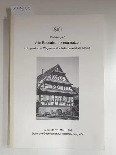 Deutsche Gesellschaft für Holzforschung e.V: Fachkongreß : Alte Bausubstanz neu nutzen : ein praktischer Wegweiser durch die Bauwerkssanierung 
 Berlin, 30./31. März 1995. 