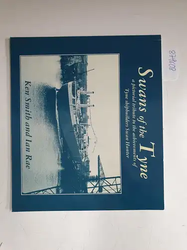 Smith, Ken, Ian Rae and City Libraries Arts Newcastle: Swans of the Tyne: Pictorial Tribute to the adchievements of Tyne Shipbuilders Swan Hunter. 