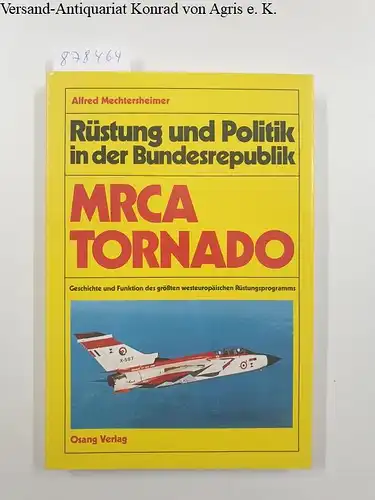 Mechtersheimer, Alfred: Rüstung und Politik in der Bundesrepublik, MRCA Tornado : Geschichte u. Funktion d. grössten westeurop. Rüstungsprogramms. 