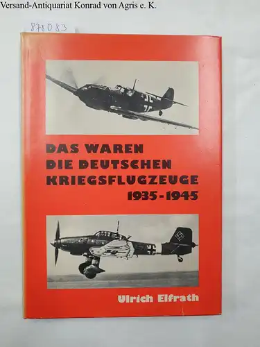 Elfrath, Ulrich: Das waren die Deutschen Kriegsflugzeuge 1935-1945. 