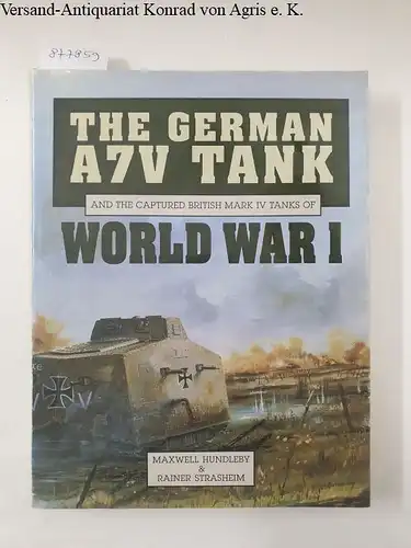 Hundleby, Maxwell and Rainer Strasheim: The German A7V Tank And the Captured British Mark IV Tanks Of World War I : (sehr gutes Exemplar). 