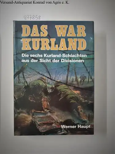 Haupt, Werner: Das war Kurland. Die sechs Kurlandschlachten aus der Sicht der Divisionen. 