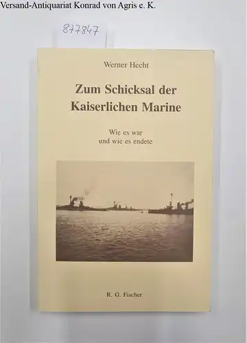 Hecht, Werner: Zum Schicksal der Kaiserlichen Marine: Wie es war und wie es endete. 