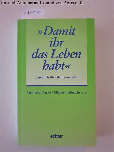 Nacke, Bernhard und Michael Faßnacht (Hrsg.): Damit ihr das Leben habt : Lesebuch für Glaubenssucher. 