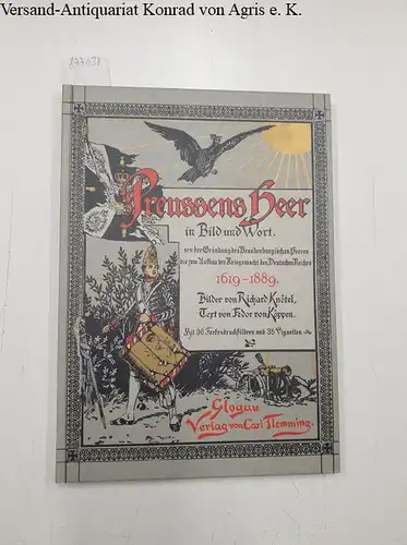 Knötel, Richard und Fedor von Köppen: Preussens Heer in Bild und Wort : von der Gründung der Brandenburg. Heeres bis zum Aufbau der Kriegsmacht des Deutschen Reiches ; 1619 - 1889. 