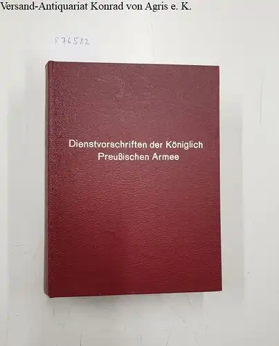 Helldorff, Karl von (Hrsg.): Dienst-Vorschriften der Königlich Preußischen Armee : Nachdruck der Ausgabe Berlin 1856. 