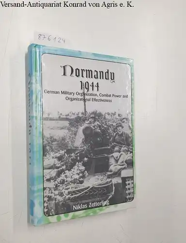Zetterling, Niklas: Normandy 1944: German Military Organization, Combat Power and Organizational Effectiveness. 