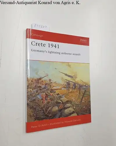 Antill, Peter and Howard Gerrard: Crete 1941: Germany's lightning airborne assault (Campaign, Band 147). 