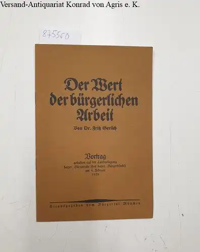 Gerlich, Fritz: Der Wert der bürgerlichen Arbeit, Vortrag  gehalten auf der Landestagung bayer. Bürgerräte( des bayer. Bürgerblocks) am 8. Februar 1920. 