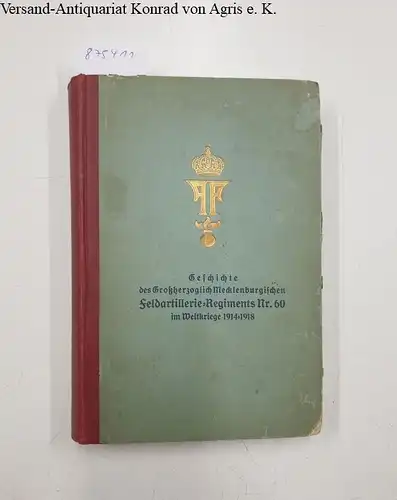 Verein ehemaliger Offiziere des Großherzoglich Mecklenburgischen Feldartillerie-Regiments Nr. 60: Geschichte des Großherzoglich Mecklenburgischen Feldartillerie-Regiments Nr. 60 im Weltkriege 1914 - 18. 