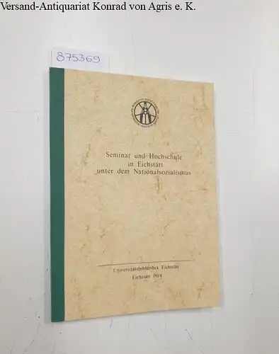 Holzbauer, Hermann: Seminar und Hochschule in Eichstätt unter dem Nationalsozialismus - Johannes Ev. Stigler (1884 - 1966) aus Anlass seines 100. Geburtstages zum Gedächtnis der...