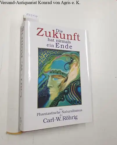 Barkawitz, Volker von (Hrsg.) und Co-Art Hamburg: Die Zukunft hat niemals ein Ende : Der Phantastische Naturalismus des Carl.-W. Röhrig. 