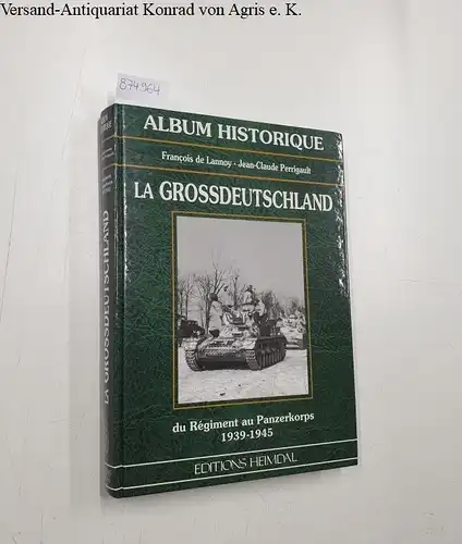 Lannoy, François de (Mitwirkender) und Jean-Claude (Mitwirkender) Perrigault: La Grossdeutschland: du Régiment au Panzerkorps: 1939 - 1945: album historique. 
