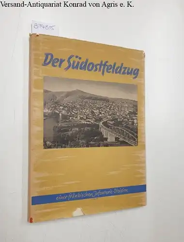 Dienststelle F. P. Nr. 23578 und Abt. Ic .(Hrsg.): Der Südostfeldzug einen fränkischen Infanterie-Division. Bildbericht vom Balkanfeldzug. 