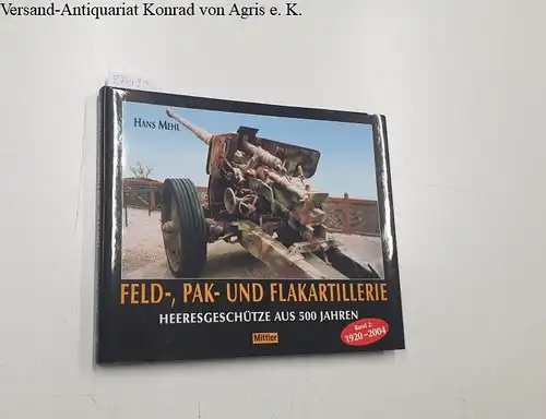 Mehl, Hans: Feld-, Pak- und Flakartillerie: Heeresgeschütze aus 500 Jahren Band 2: 1920 -2004. 