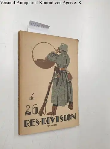 Stähle & Friedel: Die 26. Reserve-Division im Weltkrieg 1914-1918. Für die Angehörigen der 26. Reserve-Division als Erinnerung an schwere, aber stolze Zeiten! Zusammengestellt u. hrsg. v. ehemaligen Stabe der 26. Res.-Div. 