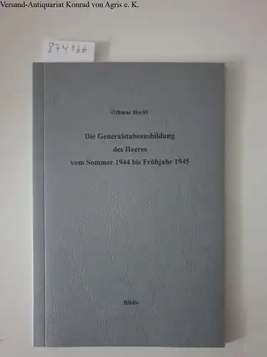 Hackl, Othmar: Die Generalstabsausbildung des Heeres vom Sommer 1944 bis Frühjahr 194. 