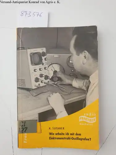 Sutaner, Hans: Wie arbeite ich mit dem Elektronenstrahl-Oszillografen?
 (Franzis Radio Praktiker bücherei). 