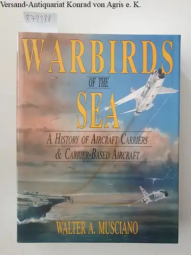 Musciano, Walter A: Musciano, W: Warbirds of the Sea:: A History of Aircraft Carriers & Carrier-Based Aircraft. 