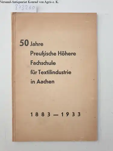 Aachener Verlags- und Druckerei-Gesellschaft: 50 Jahre Preussische Höhere Fachschule für Textilindustrie in Aachen 1883 - 1933. 